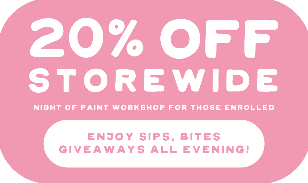 T x 12 D STOREWIDE NIGHT OF PAINT WORKSHOP FOR THOSE ENROLLED ENJOY SIPS, BITES GIVEAWAYS ALL EVENING! 
